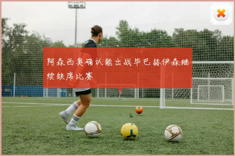 阿森西奥确认能出战毕巴赫伊森继续缺席比赛