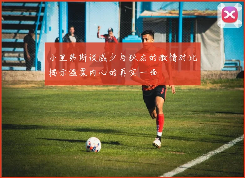 小里弗斯谈威少与狄龙的激情对比揭示温柔内心的真实一面