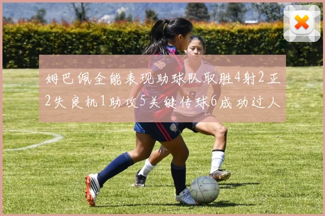 姆巴佩全能表现助球队取胜4射2正2失良机1助攻5关键传球6成功过人