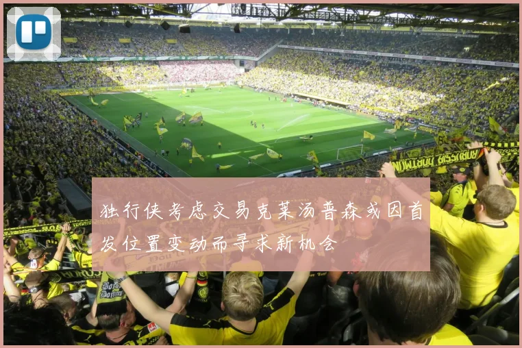 独行侠考虑交易克莱汤普森或因首发位置变动而寻求新机会