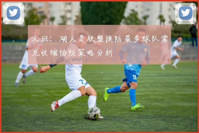 文班：湖人是联盟换防最多球队常见收缩协防策略分析