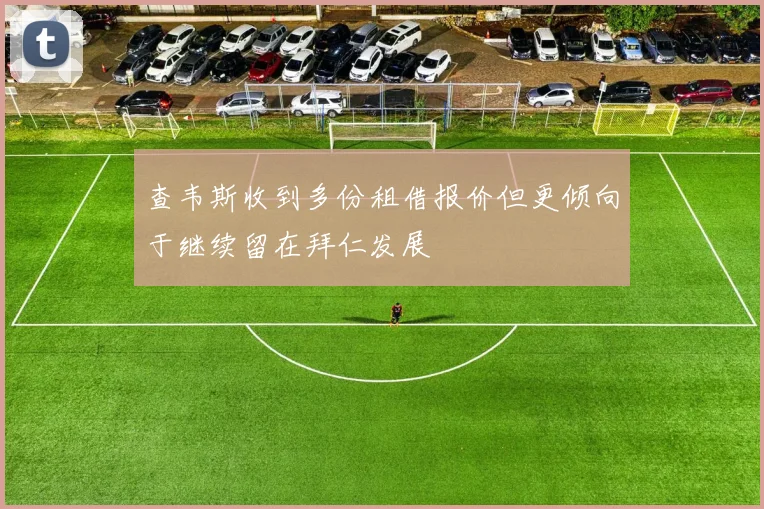 查韦斯收到多份租借报价但更倾向于继续留在拜仁发展