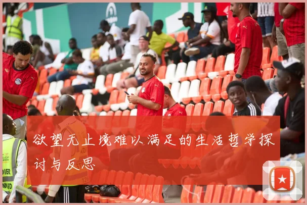 欲望无止境难以满足的生活哲学探讨与反思