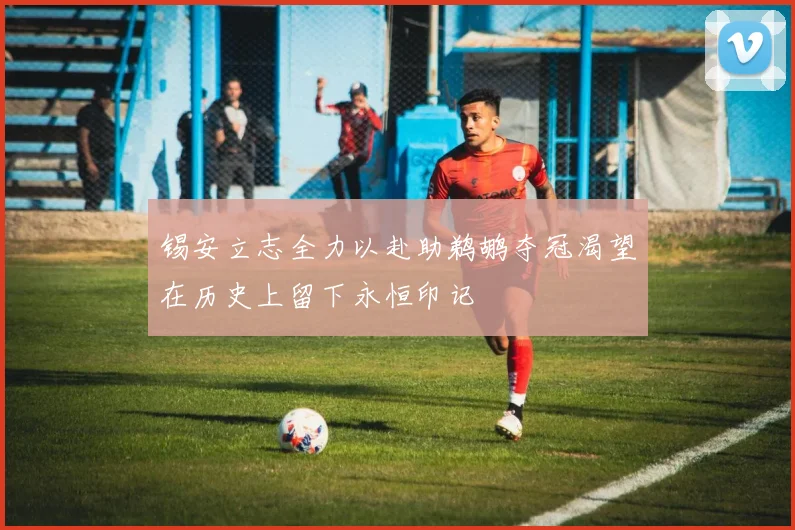 锡安立志全力以赴助鹈鹕夺冠渴望在历史上留下永恒印记