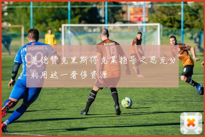 基德赞克里斯得克莱指导之恩充分利用这一奢侈资源