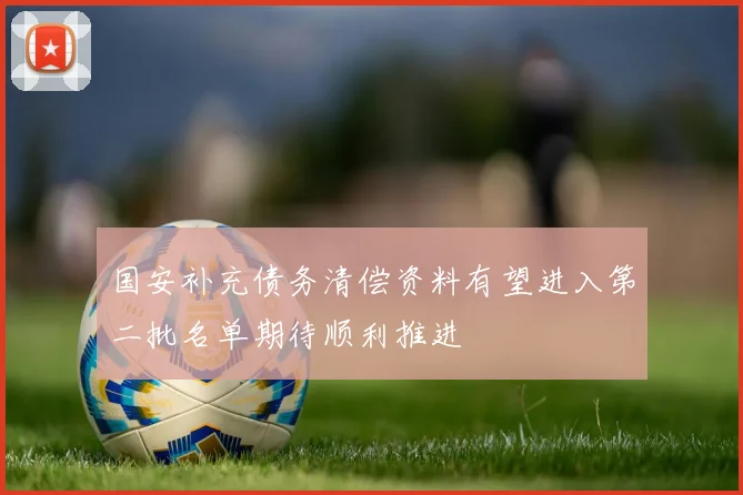 国安补充债务清偿资料有望进入第二批名单期待顺利推进