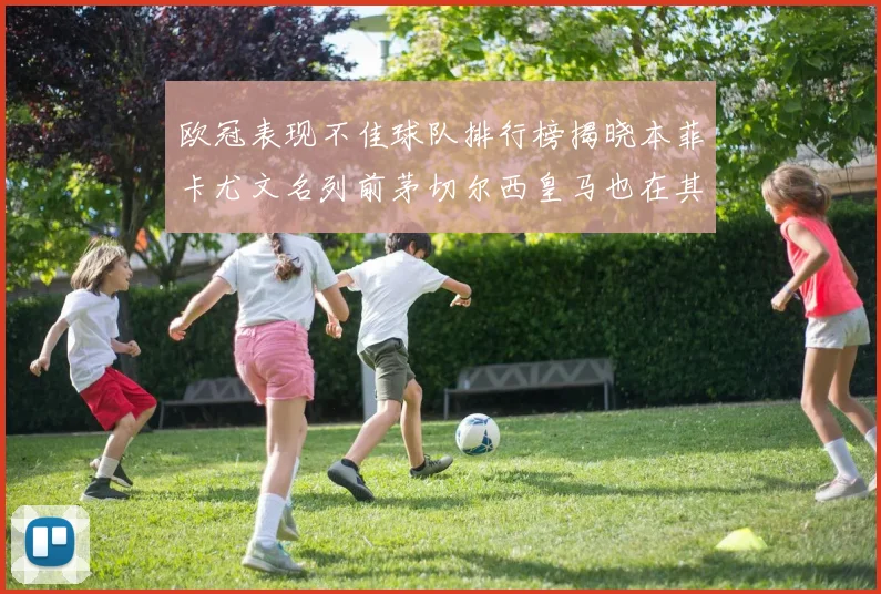 欧冠表现不佳球队排行榜揭晓本菲卡尤文名列前茅切尔西皇马也在其中